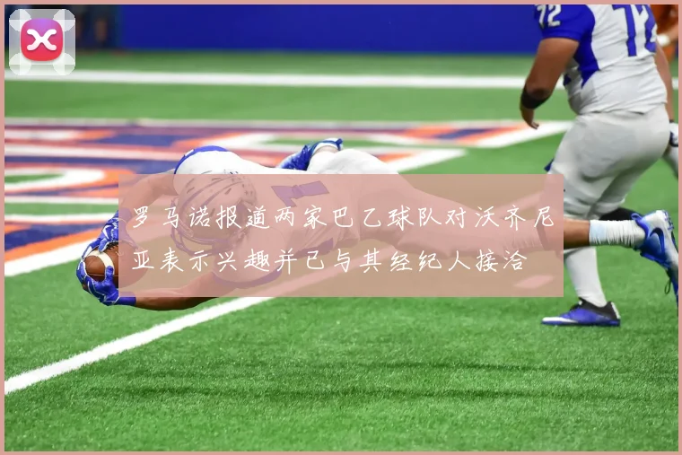 罗马诺报道两家巴乙球队对沃齐尼亚表示兴趣并已与其经纪人接洽