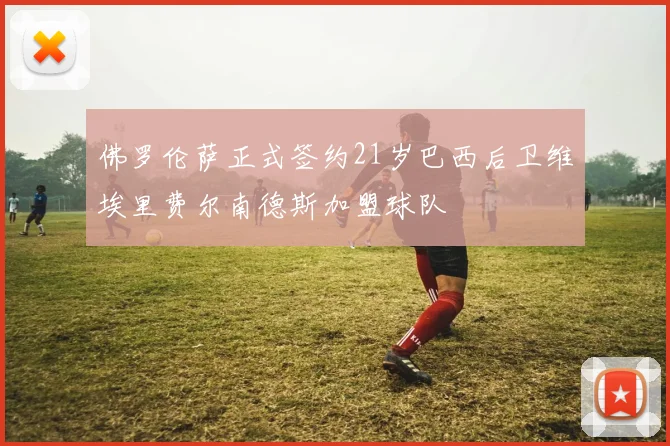 佛罗伦萨正式签约21岁巴西后卫维埃里费尔南德斯加盟球队