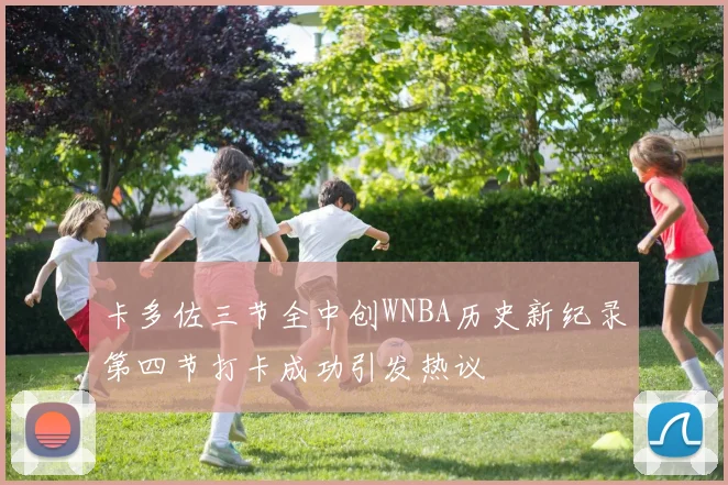 卡多佐三节全中创WNBA历史新纪录第四节打卡成功引发热议