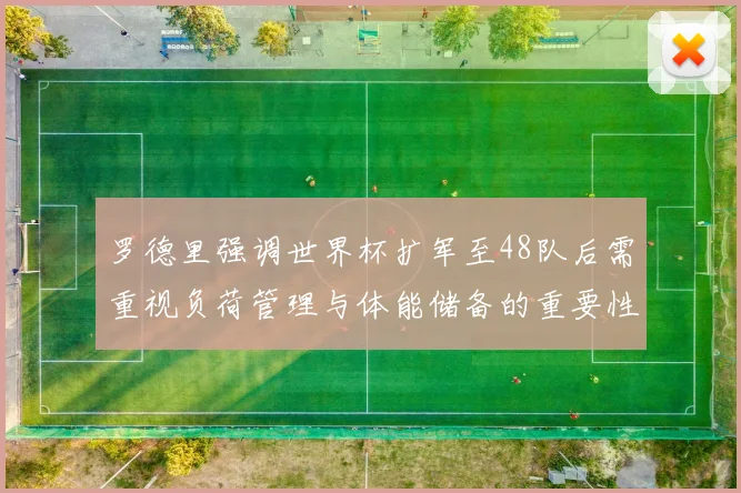 罗德里强调世界杯扩军至48队后需重视负荷管理与体能储备的重要性